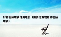 好看视频破解付费电影（需要付费观看的视频破解）
