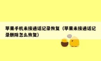苹果手机未接通话记录恢复（苹果未接通话记录删除怎么恢复）