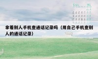 拿着别人手机查通话记录吗（用自己手机查别人的通话记录）