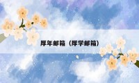 厚年邮箱(厚学邮箱)
