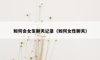 如何会女生聊天记录（如何女性聊天）