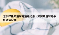 怎么样能知道对方通话记录（如何知道对方手机通话记录）