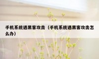 手机系统遇黑客攻击（手机系统遇黑客攻击怎么办）