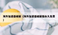 海外加速器破解（海外加速器破解版永久免费）