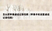 怎么把苹果通话记录归类（苹果手机设置通话记录归类）