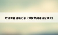 取消设置通话记录（如何关闭通话记录音）