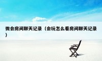 微会房间聊天记录（会玩怎么看房间聊天记录）