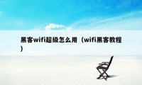 黑客wifi超级怎么用(wifi黑客教程)