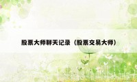股票大师聊天记录(股票交易大师)