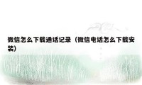 微信怎么下载通话记录(微信电话怎么下载安装)