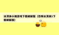 冰淇淋小摊游戏下载破解版（恐怖冰淇淋1下载破解版）