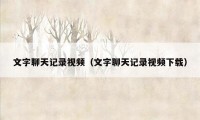 文字聊天记录视频(文字聊天记录视频下载)