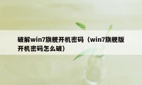 破解win7旗舰开机密码（win7旗舰版开机密码怎么破）