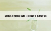 幻塔可以换绑邮箱吗（幻塔账号角色出错）