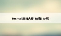 foxmail邮箱大师（邮箱 大师）