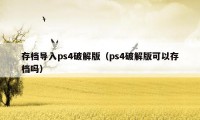 存档导入ps4破解版（ps4破解版可以存档吗）