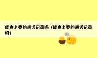 能查老婆的通话记录吗（能查老婆的通话记录吗）