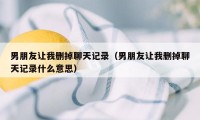 男朋友让我删掉聊天记录（男朋友让我删掉聊天记录什么意思）