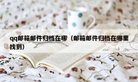 qq邮箱邮件归档在哪(邮箱邮件归档在哪里找到)