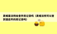 离婚案法院给查开房记录吗（离婚法院可以查到酒店开的房记录吗）