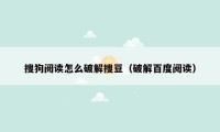 搜狗阅读怎么破解搜豆(破解百度阅读)