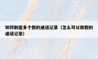 如何制造多个假的通话记录(怎么可以做假的通话记录)