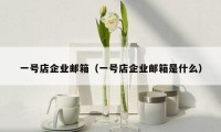 一号店企业邮箱(一号店企业邮箱是什么)