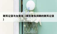 聊天记录与女朋友(跟女朋友闲聊的聊天记录)