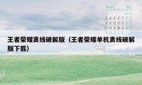王者荣耀离线破解版（王者荣耀单机离线破解版下载）