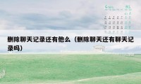 删除聊天记录还有他么(删除聊天还有聊天记录吗)