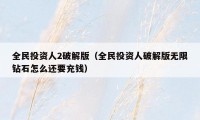 全民投资人2破解版（全民投资人破解版无限钻石怎么还要充钱）