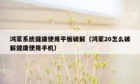 鸿蒙系统健康使用平板破解（鸿蒙20怎么破解健康使用手机）