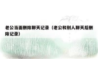 老公当面删除聊天记录（老公和别人聊天后删除记录）