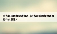 对方邮箱回复投递状态（对方邮箱回复投递状态什么意思）