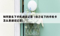 如何查名下手机通话记录（自己名下的手机卡怎么查通话记录）