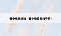 晋中晚报邮箱(晋中晚报邮箱号码)