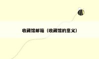 收藏馆邮箱(收藏馆的意义)