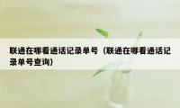 联通在哪看通话记录单号（联通在哪看通话记录单号查询）