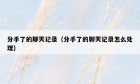 分手了的聊天记录（分手了的聊天记录怎么处理）