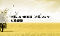 迅雷7.31.0破解版(迅雷70607081破解版)