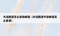大话西游怎么登陆邮箱（大话西游手游邮箱怎么登录）