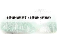 车牌识别破解黑客(车牌识别如何破解)