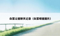 白菜让猪聊天记录（白菜喂猪图片）
