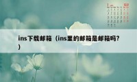 ins下载邮箱（ins里的邮箱是邮箱吗?）