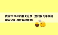 找回2020年的聊天记录（想找回几年前的聊天记录,用什么软件好）