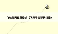 飞秋聊天记录格式（飞秋导出聊天记录）