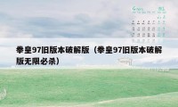 拳皇97旧版本破解版（拳皇97旧版本破解版无限必杀）