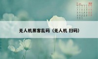 无人机黑客乱码（无人机 扫码）