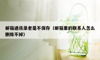 邮箱通讯录老是不保存（邮箱里的联系人怎么删除不掉）