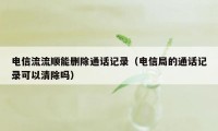 电信流流顺能删除通话记录（电信局的通话记录可以清除吗）